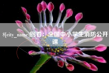 乌鲁木齐回看：全国中小学生消防公开课