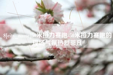 乌鲁木齐50米接力赛跑-50米接力赛跑的现场气氛热烈非凡
