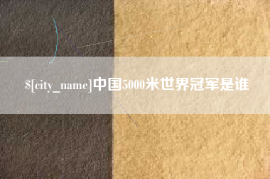 乌鲁木齐中国5000米世界冠军是谁