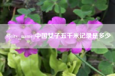 乌鲁木齐中国女子五千米记录是多少