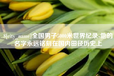 乌鲁木齐全国男子5000米世界纪录-他的名字永远铭刻在国内田径历史上