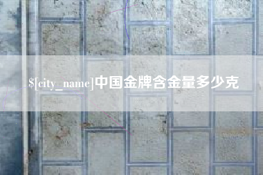 乌鲁木齐中国金牌含金量多少克