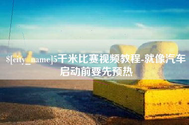 乌鲁木齐5千米比赛视频教程-就像汽车启动前要先预热