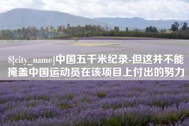 乌鲁木齐中国五千米纪录-但这并不能掩盖中国运动员在该项目上付出的努力