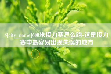 乌鲁木齐600米接力赛怎么跑-这是接力赛中最容易出现失误的地方