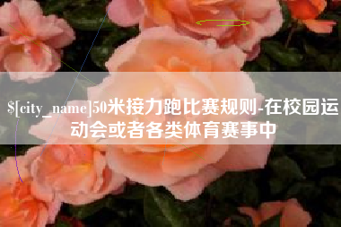 乌鲁木齐50米接力跑比赛规则-在校园运动会或者各类体育赛事中