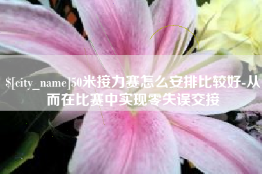 乌鲁木齐50米接力赛怎么安排比较好-从而在比赛中实现零失误交接
