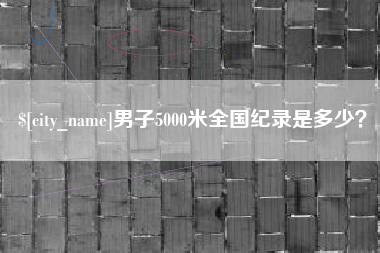 乌鲁木齐男子5000米全国纪录是多少？