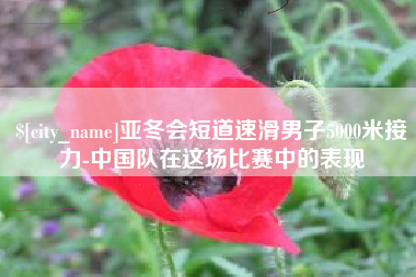 乌鲁木齐亚冬会短道速滑男子5000米接力-中国队在这场比赛中的表现