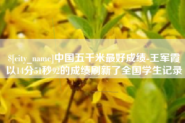 乌鲁木齐中国五千米最好成绩-王军霞以14分51秒92的成绩刷新了全国学生记录
