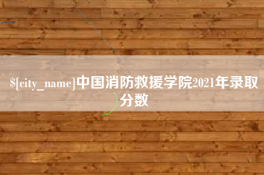 乌鲁木齐中国消防救援学院2021年录取分数