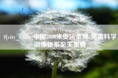 乌鲁木齐中国5000米奥运金牌-完善科学训练体系至关重要
