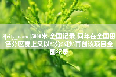 乌鲁木齐5000米 全国记录-同年在全国田径分区赛上又以25分56秒5再创该项目全国纪录