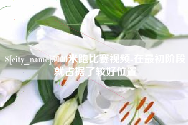 乌鲁木齐5000米跑比赛视频-在最初阶段就占据了较好位置