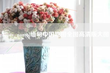 乌鲁木齐缅甸中国地图全图高清版大图