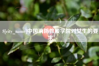 乌鲁木齐中国消防救援学院对女生的要求