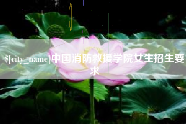 乌鲁木齐中国消防救援学院女生招生要求
