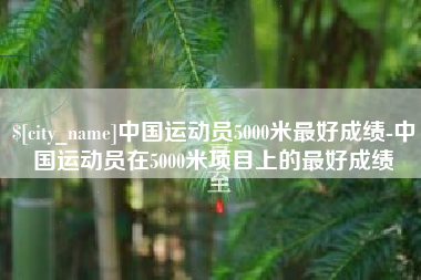 乌鲁木齐中国运动员5000米最好成绩-中国运动员在5000米项目上的最好成绩
