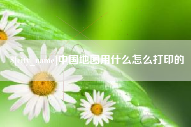 乌鲁木齐中国地图用什么怎么打印的