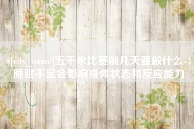 乌鲁木齐五千米比赛前几天要做什么-：睡眠不足会影响身体状态和反应能力