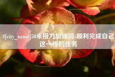 乌鲁木齐50米接力加油词-顺利完成自己这一棒的任务