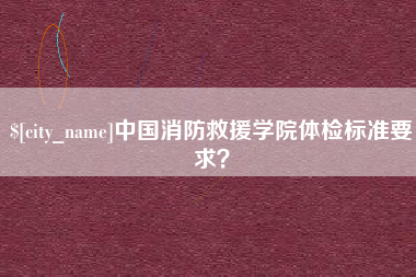 乌鲁木齐中国消防救援学院体检标准要求？