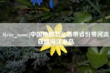 乌鲁木齐中国地图怎么画带省份带河流铁路海洋半岛