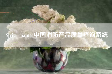 乌鲁木齐中国消防产品质量查询系统