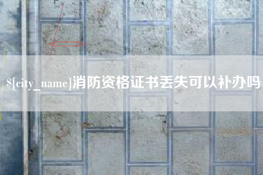 乌鲁木齐消防资格证书丢失可以补办吗