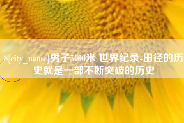 乌鲁木齐男子5000米 世界纪录-田径的历史就是一部不断突破的历史