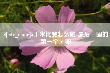 乌鲁木齐5千米比赛怎么跑-最后一圈的第一个100米
