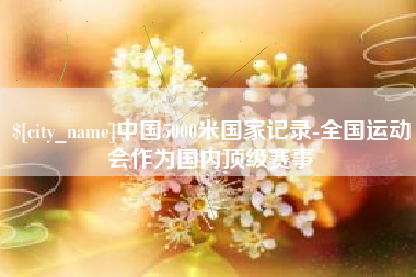 乌鲁木齐中国5000米国家记录-全国运动会作为国内顶级赛事