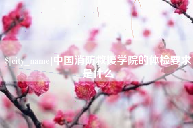 乌鲁木齐中国消防救援学院的体检要求是什么