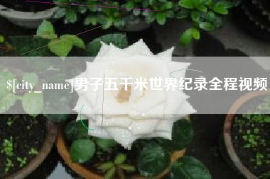 乌鲁木齐男子五千米世界纪录全程视频