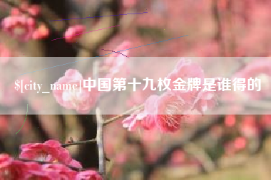 乌鲁木齐中国第十九枚金牌是谁得的