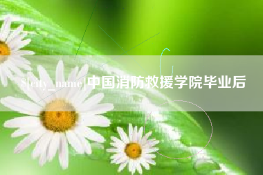乌鲁木齐中国消防救援学院毕业后