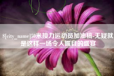 乌鲁木齐50米接力运动员加油稿-无疑就是这样一场令人瞩目的盛宴