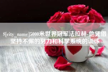 乌鲁木齐5000米世界冠军法拉赫-他凭借坚持不懈的努力和科学系统的训练