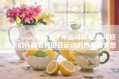 乌鲁木齐中国五千米运动员-这些年轻选手们怀揣着对田径运动的热爱和梦想