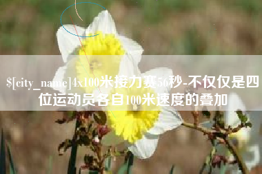 乌鲁木齐4x100米接力赛56秒-不仅仅是四位运动员各自100米速度的叠加