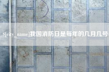 乌鲁木齐我国消防日是每年的几月几号
