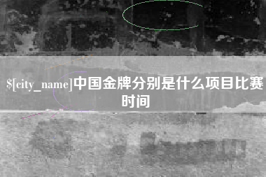 乌鲁木齐中国金牌分别是什么项目比赛时间