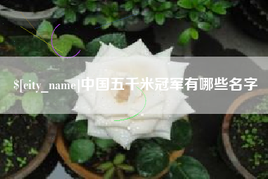 乌鲁木齐中国五千米冠军有哪些名字